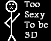 Im Too Sexy to be 3D