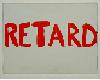 RETARD!