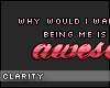 C. Being me is awesome.