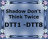 Shadow Don't Think Twice