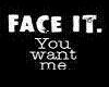 Face It You Want Me.