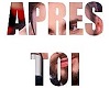 *APRES TOI*