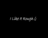 *CB*ILikeItRough