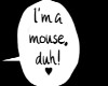 I'm a mouse, duh~