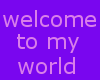 welcome to my world