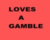 LOVES A GAMBLE