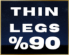 💦 Thin Legs %90 F