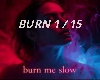 BURN ME SLOW e + (D)