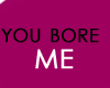 [iH]You bore ME