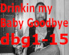 Drinkin my Baby Goodbye
