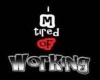 tired of working