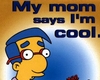 my mom says i`m cool