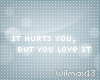 V~| It hurts