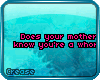 :C: Does your mother kno