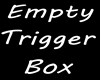 Empty trigger box