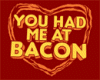 Had me at Bacon (female)