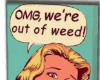 Omg, out of weed!!