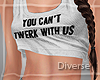 D* Can't twerk with us W