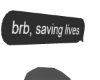 Brb, saving lives