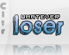 $ Whatever loser