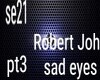 Robert John sad eyes pt3