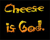 Cheese is God!