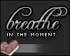 C. Breathe in the moment