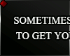 ♦ SOMETIMES YOU...