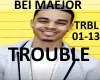 BEI MAEJOR- TROUBLE