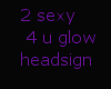 2sexy4u glowing headsign