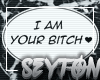❥ I am your bitch