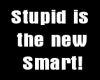 Stupid is the new smart