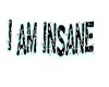 I am insane.