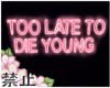 *B Too Late To Die Young