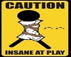 Caution Insane at Play