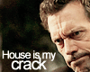 House is my Crack