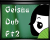 |MY| Geisha Dub Pt2