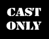 cast only