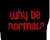 Why Be Normal