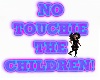 NO TOUCHIE THE CHILDREN