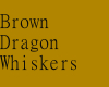 Brown Dragon Whiskers