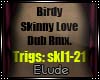 E|BirdySkinnyLoveDub Pt2