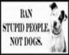 Ban Stupid Ppl Not Dogs