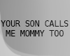 .your son's MOMMY.