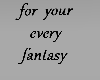for your every fantasy