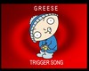 GREESE TRIGGER SONG