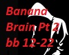 Banana Brain Pt2