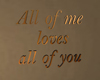 All Of Me Loves You....
