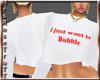 (RT)JUST WANT 2 BUBBLE T