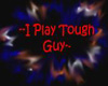 I Play Tough Guy